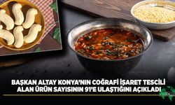 Başkan Altay Konya'nın Coğrafi İşaret Tescili Alan Ürün Sayısının 91'e Ulaştığını