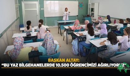 Başkan Altay: “Bu Yaz Bilgehanelerde 10.500 Öğrencimizi Ağırlıyoruz”