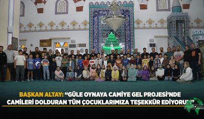 BAŞKAN ALTAY: “Güle Oynaya Camiye Gel Projesi’nde Camileri Dolduran Tüm Çocuklarımıza Teşekkür Ediyorum"