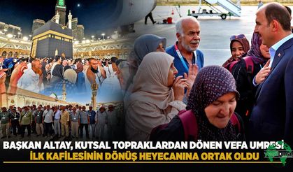 Başkan Altay, Kutsal Topraklardan Dönen Vefa Umresi İlk Kafilesinin Dönüş Heyecanına Ortak Oldu