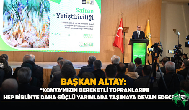 BAŞKAN ALTAY: "Konya'mızın Bereketli Topraklarını Hep Birlikte Daha Güçlü Yarınlara Taşımaya Devam Edeceğiz"