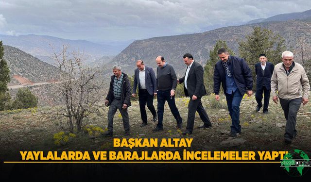 Başkan altay yaylalarda ve barajlarda incelemeler yaptı