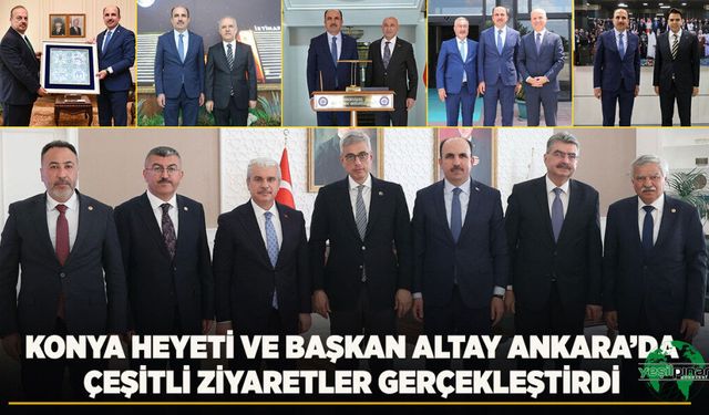 Konya Heyeti ve Başkan Altay Ankara’da Çeşitli Ziyaretler Gerçekleştirdi