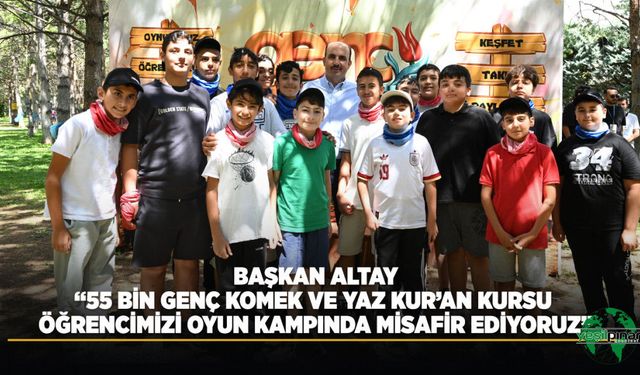 Başkan Altay: “55 Bin Genç Komek ve Yaz Kur’an Kursu Öğrencimizi Oyun Kampında Misafir Ediyoruz”