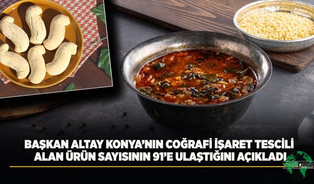 Başkan Altay Konya'nın Coğrafi İşaret Tescili Alan Ürün Sayısının 91'e Ulaştığını