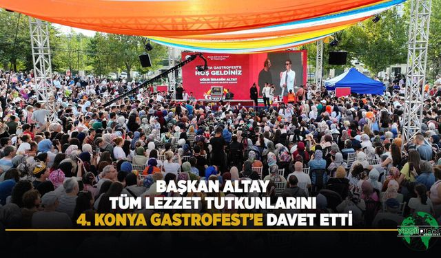 Başkan Altay Tüm Lezzet Tutkunlarını 4. Konya Gastrofest’e Davet Etti