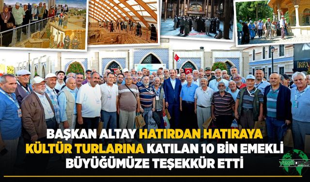 BAŞKAN ALTAY “Hatırdan Hatıraya Kültür Turlarına” Katılan 10 Bin Emekli Büyüğümüze Teşekkür Etti