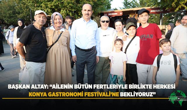 Başkan Altay: “Ailenin Bütün Fertleriyle Birlikte Herkesi Konya Gastronomi Festivali’ne Bekliyoruz”
