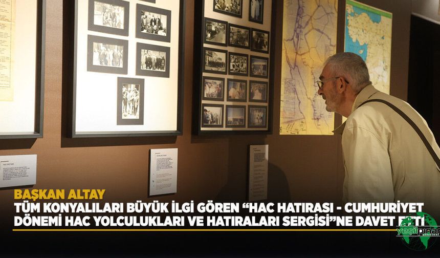 Başkan Altay Tüm Konyalıları Büyük İlgi Gören "Hac Hatırası - Cumhuriyet Dönemi Hac Yolculukları Ve Hatıraları Sergisi"