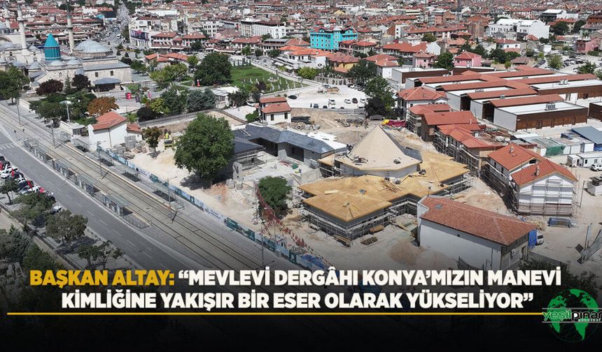 Mevlevi Dergâhı Konya'nın Manevi  Kimliğine Yakışır Bir Eser Olarak Yükseliyor"