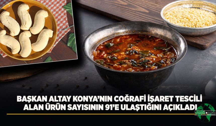 Başkan Altay Konya'nın Coğrafi İşaret Tescili Alan Ürün Sayısının 91'e Ulaştığını