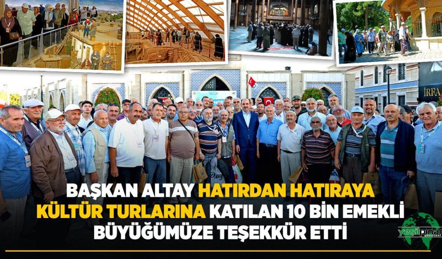 BAŞKAN ALTAY “Hatırdan Hatıraya Kültür Turlarına” Katılan 10 Bin Emekli Büyüğümüze Teşekkür Etti