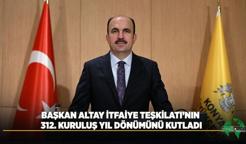 Başkan Altay İtfaiye Teşkilatı’nın 312. Kuruluş Yıl Dönümünü Kutladı