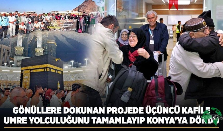 Gönüllere Dokunan Projede Üçüncü Kafile Umre Yolculuğunu Tamamlayıp Konya’ya Döndü