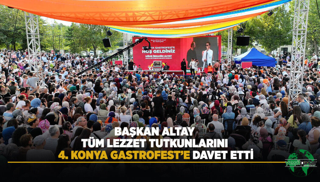Başkan Altay Tüm Lezzet Tutkunlarını 4. Konya Gastrofest’e Davet Etti