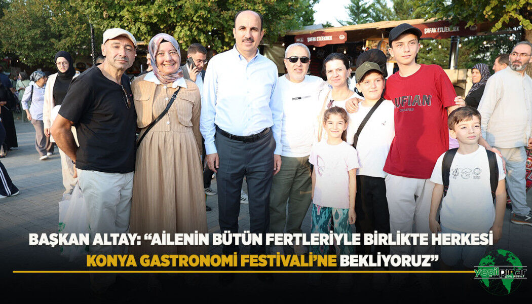 Başkan Altay: “Ailenin Bütün Fertleriyle Birlikte Herkesi Konya Gastronomi Festivali’ne Bekliyoruz”